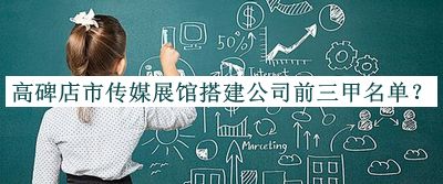 高碑店市傳媒展館搭建公司前三甲名單