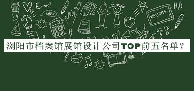 瀏陽市檔案館展館設(shè)計(jì)公司TOP前五名單