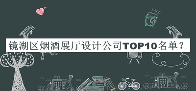 鏡湖區(qū)煙酒展廳設(shè)計(jì)公司TOP10名單