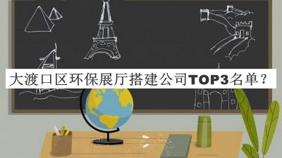 大渡口區環(huán)保展廳搭建公司TOP3名單